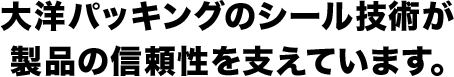 大洋パッキング株式会社のシール技術が製品の信頼性を支えています。